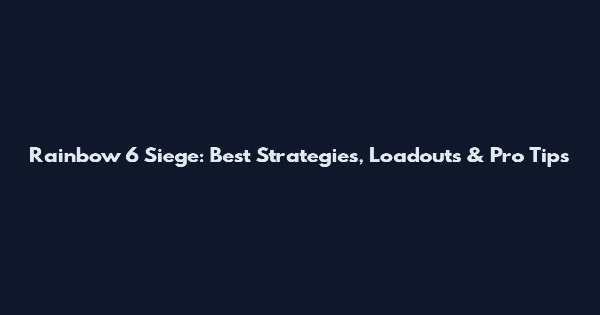 Rainbow 6 Siege: Best Strategies, Loadouts & Pro Tips