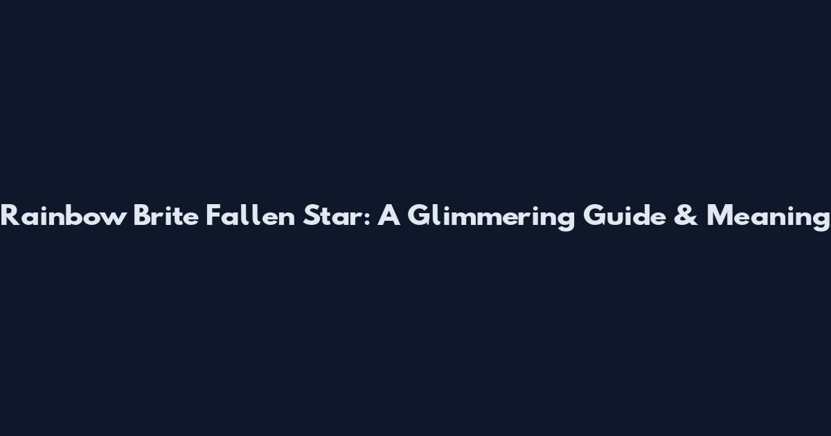Rainbow Brite Fallen Star: A Glimmering Guide & Meaning