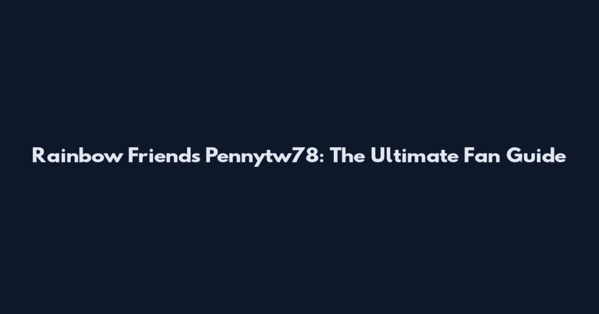 Rainbow Friends Pennytw78: The Ultimate Fan Guide