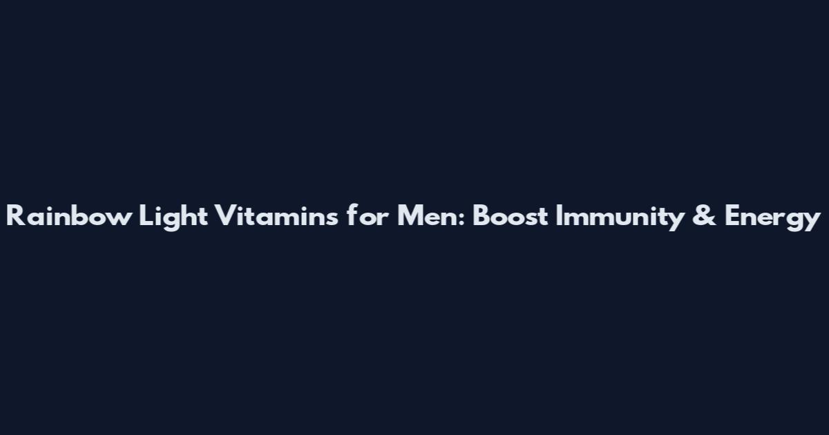 Rainbow Light Vitamins for Men: Boost Immunity & Energy