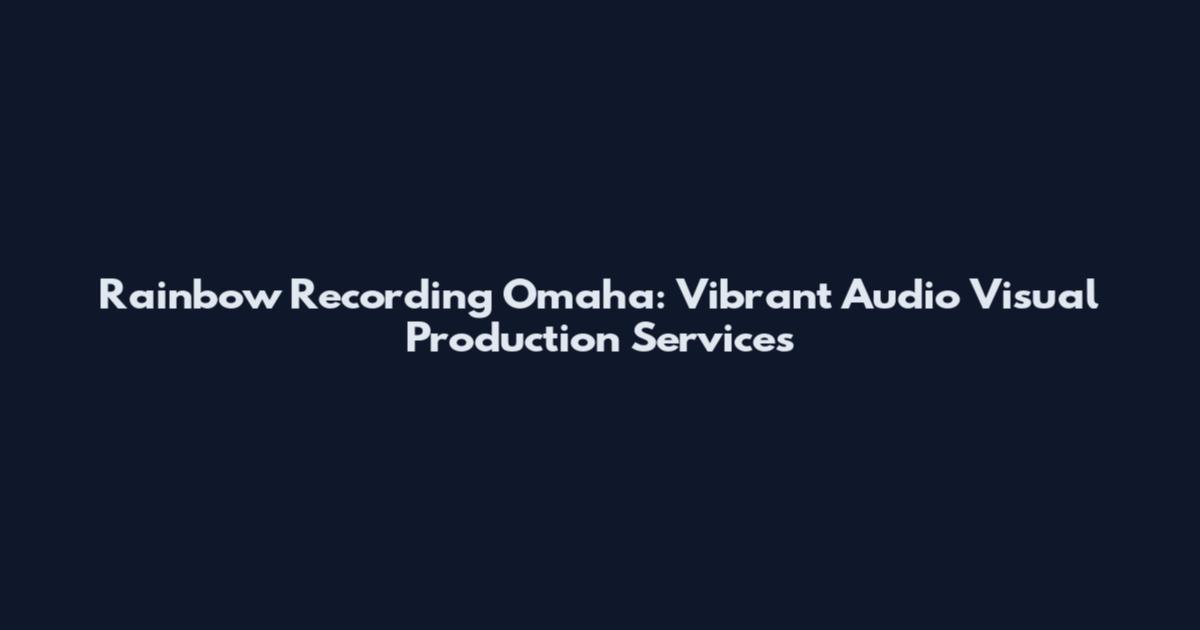 Rainbow Recording Omaha: Vibrant Audio Visual Production Services