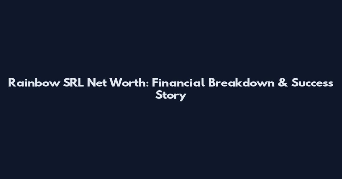 Rainbow SRL Net Worth: Financial Breakdown & Success Story
