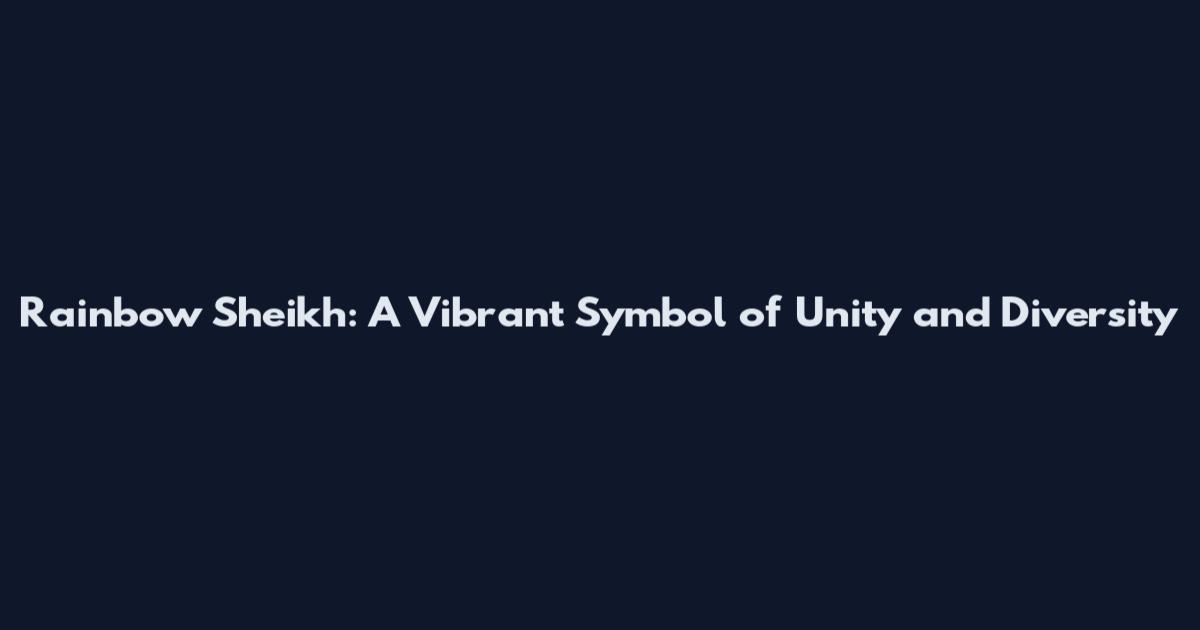 Rainbow Sheikh: A Vibrant Symbol of Unity and Diversity