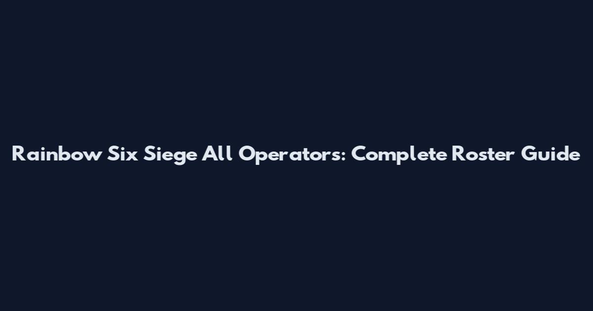 Rainbow Six Siege All Operators: Complete Roster Guide