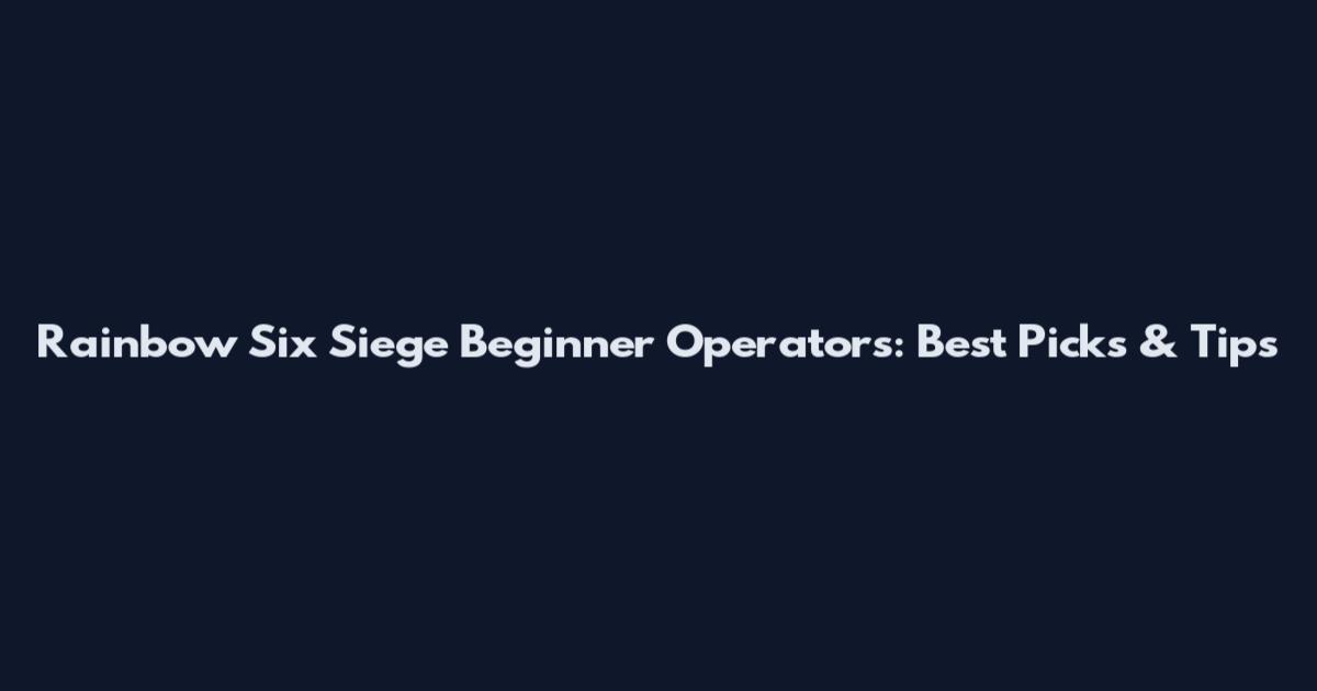 Rainbow Six Siege Beginner Operators: Best Picks & Tips