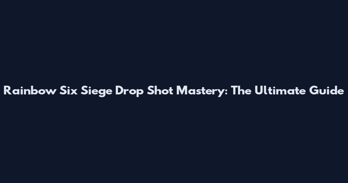 Rainbow Six Siege Drop Shot Mastery: The Ultimate Guide