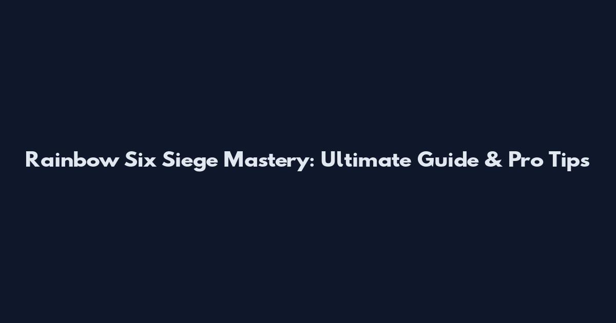 Rainbow Six Siege Mastery: Ultimate Guide & Pro Tips