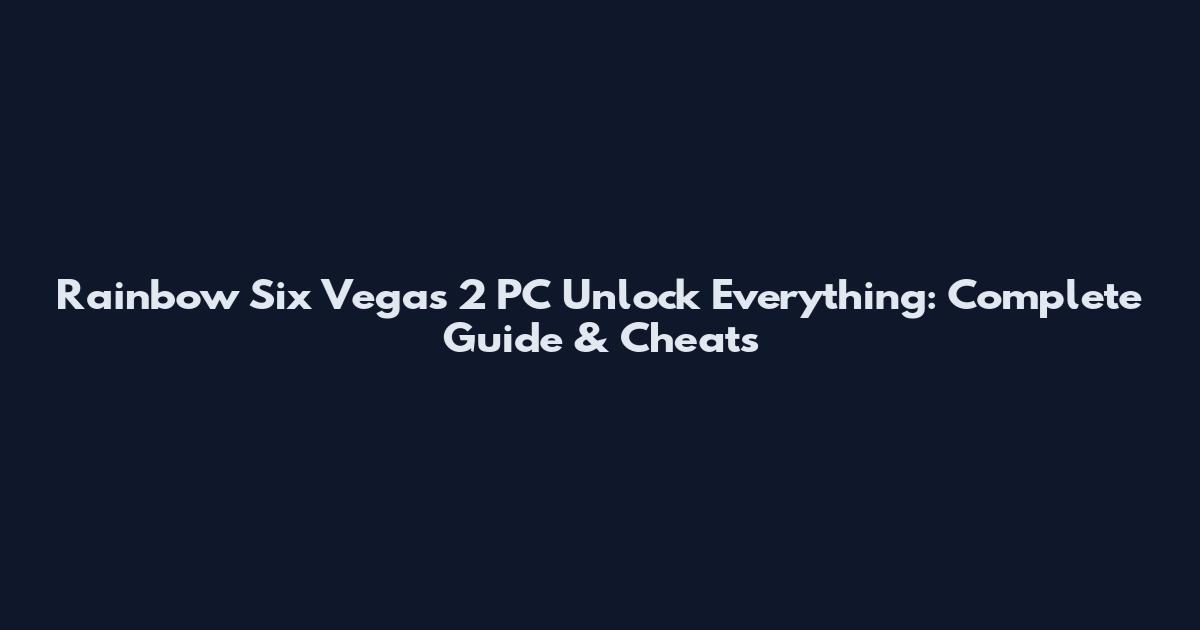 Rainbow Six Vegas 2 PC Unlock Everything: Complete Guide & Cheats