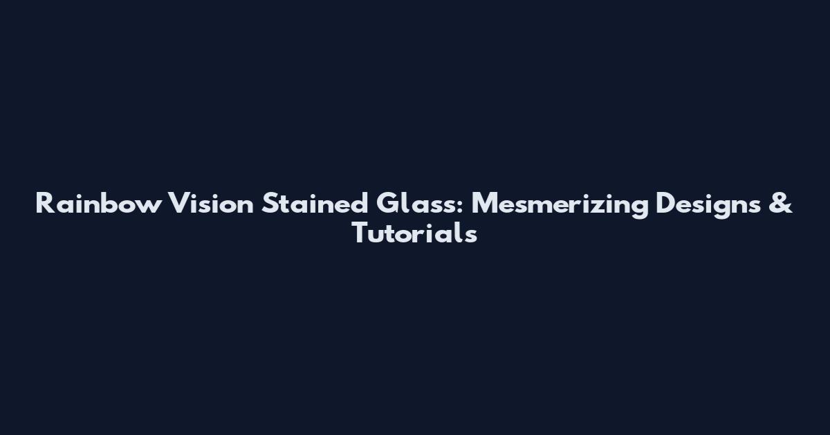 Rainbow Vision Stained Glass: Mesmerizing Designs & Tutorials