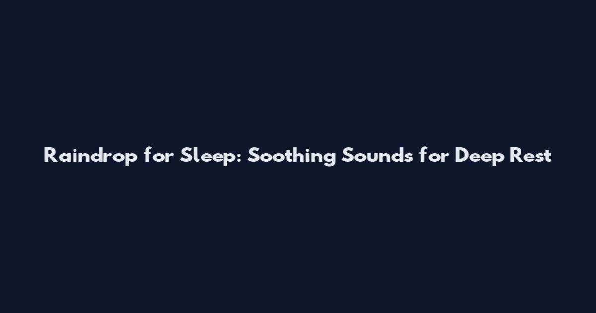 Raindrop for Sleep: Soothing Sounds for Deep Rest