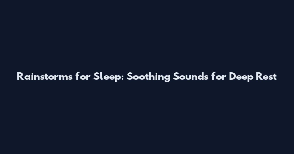 Rainstorms for Sleep: Soothing Sounds for Deep Rest