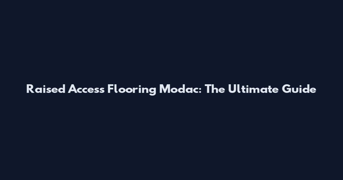 Raised Access Flooring Modac: The Ultimate Guide