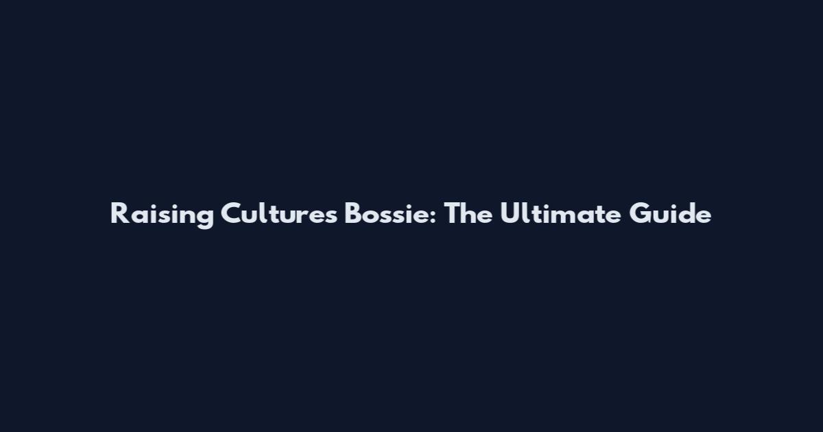 Raising Cultures Bossie: The Ultimate Guide