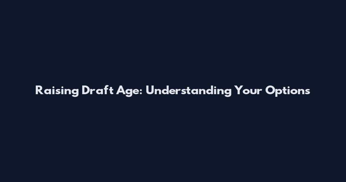 Raising Draft Age: Understanding Your Options