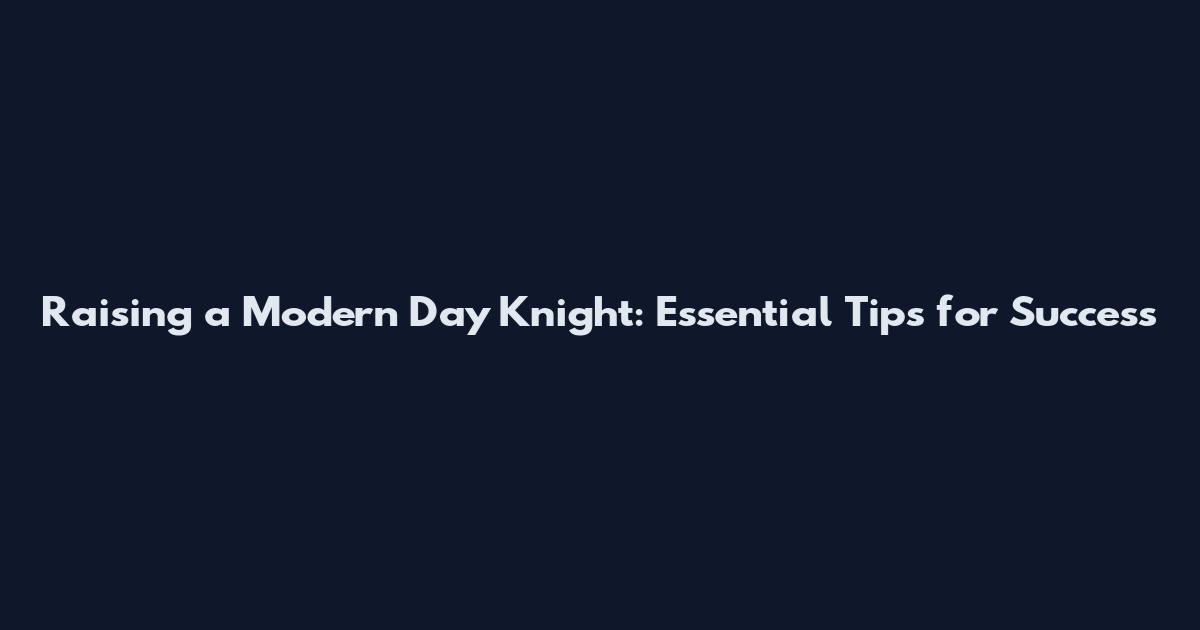 Raising a Modern Day Knight: Essential Tips for Success