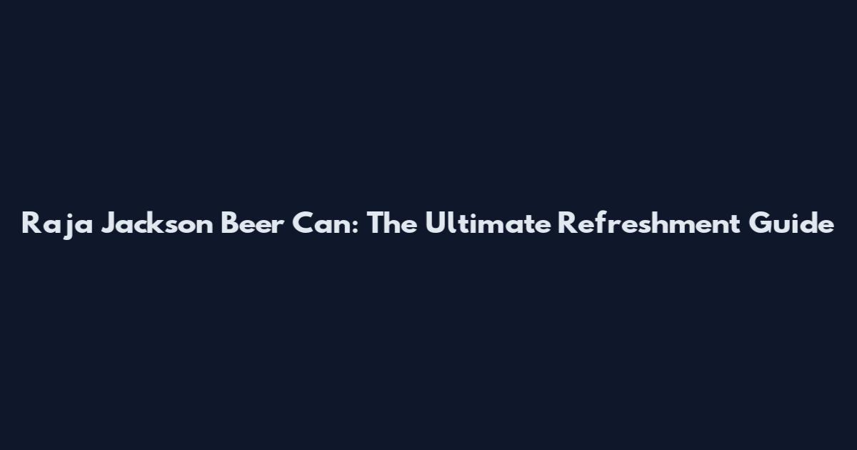 Raja Jackson Beer Can: The Ultimate Refreshment Guide