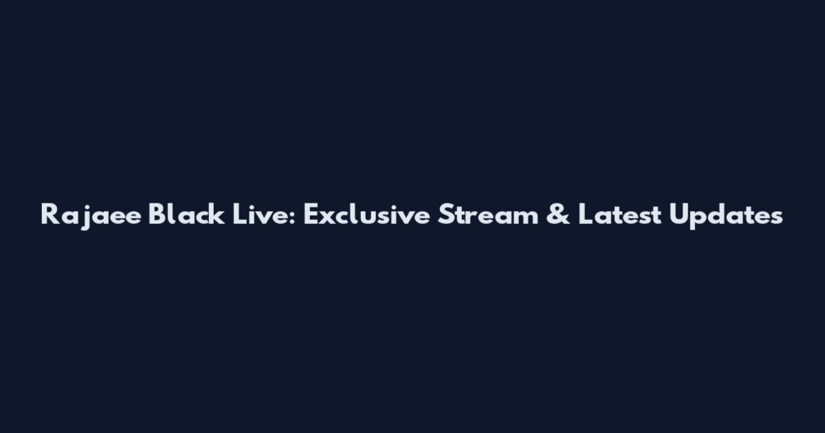 Rajaee Black Live: Exclusive Stream & Latest Updates