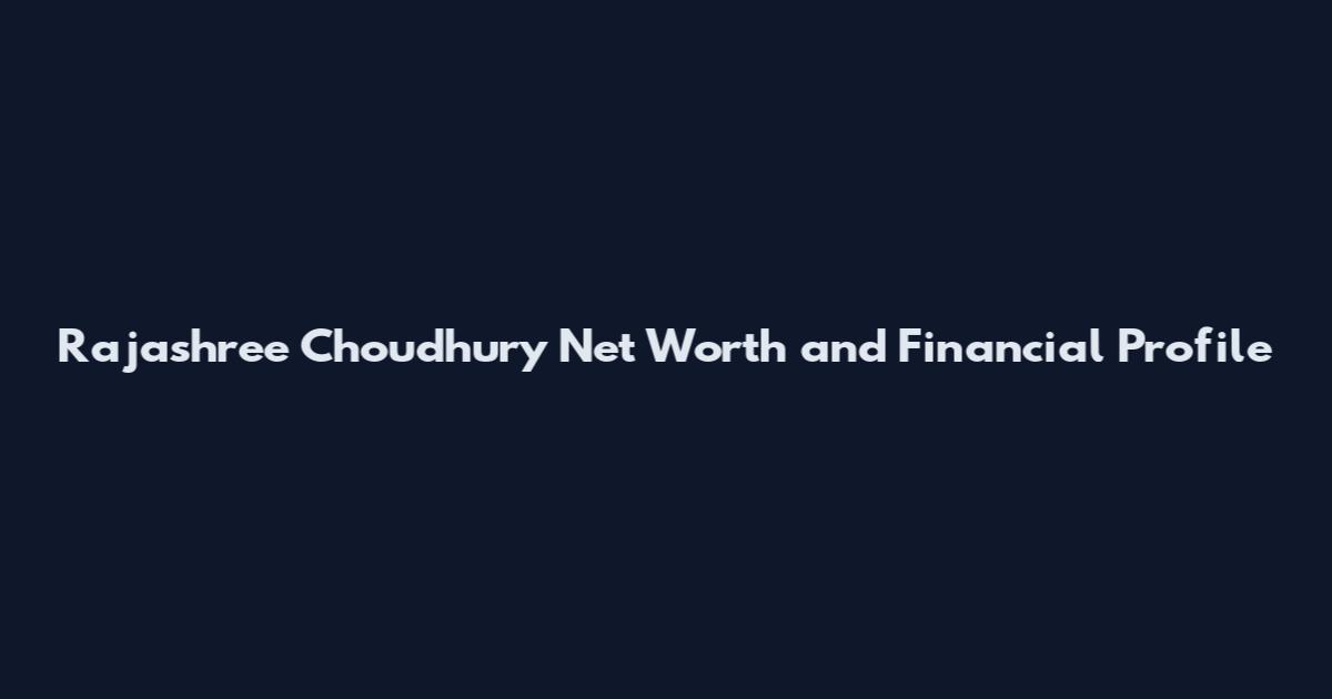 Rajashree Choudhury Net Worth and Financial Profile