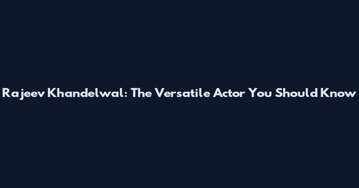Rajeev Khandelwal: The Versatile Actor You Should Know