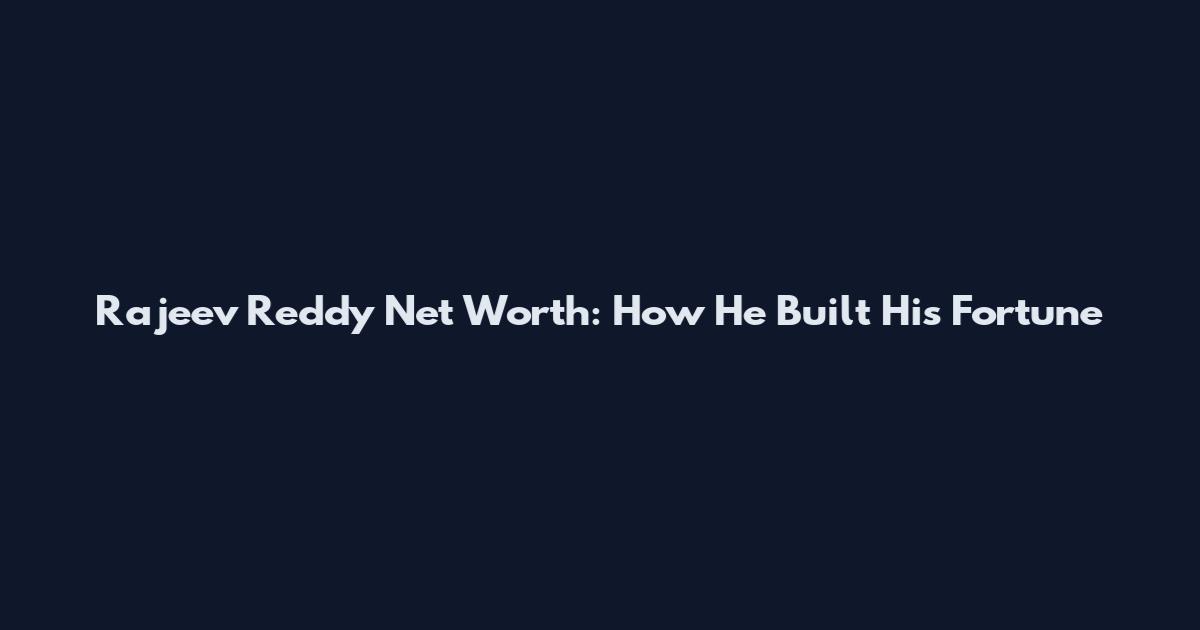 Rajeev Reddy Net Worth: How He Built His Fortune