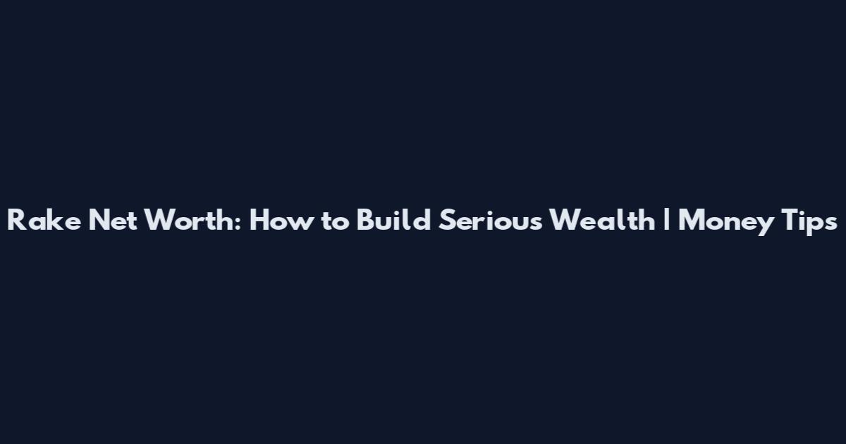 Rake Net Worth: How to Build Serious Wealth | Money Tips
