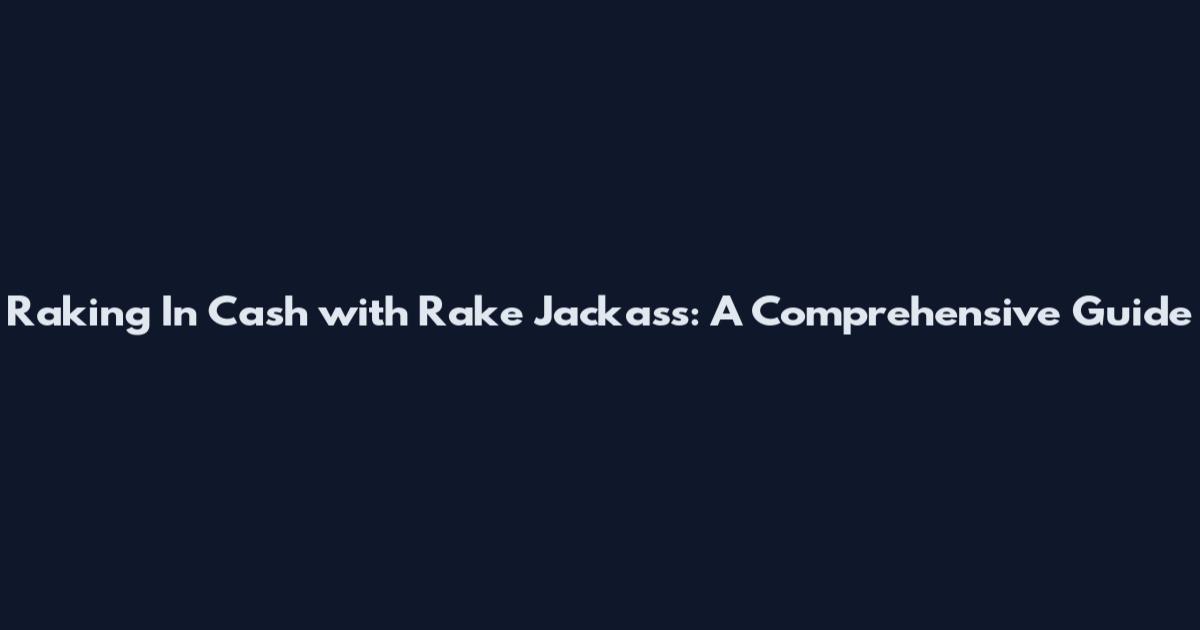Raking In Cash with Rake Jackass: A Comprehensive Guide