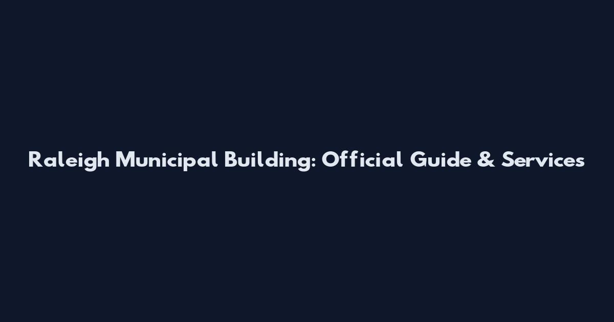 Raleigh Municipal Building: Official Guide & Services