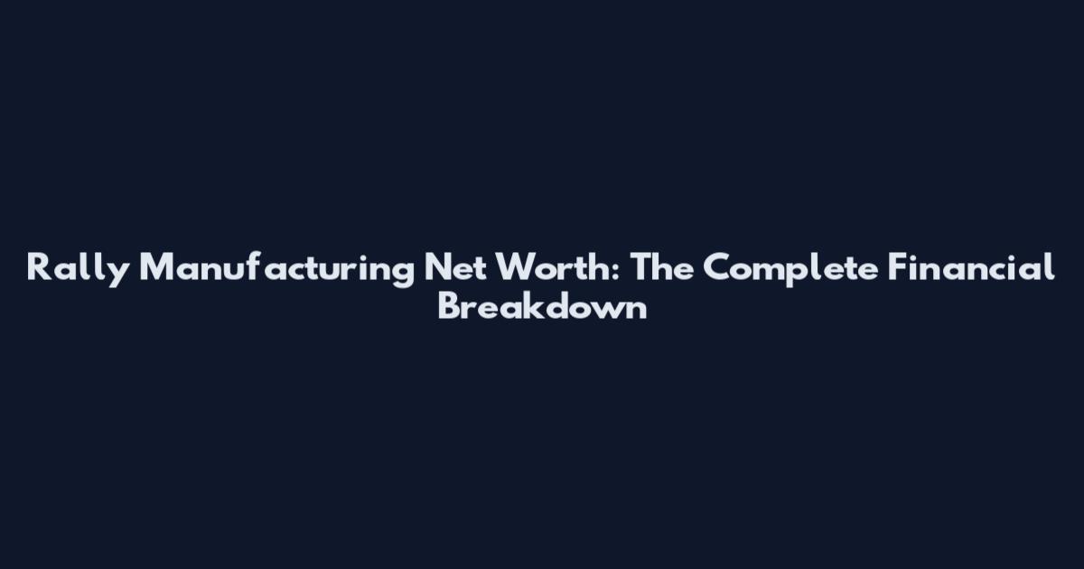 Rally Manufacturing Net Worth: The Complete Financial Breakdown