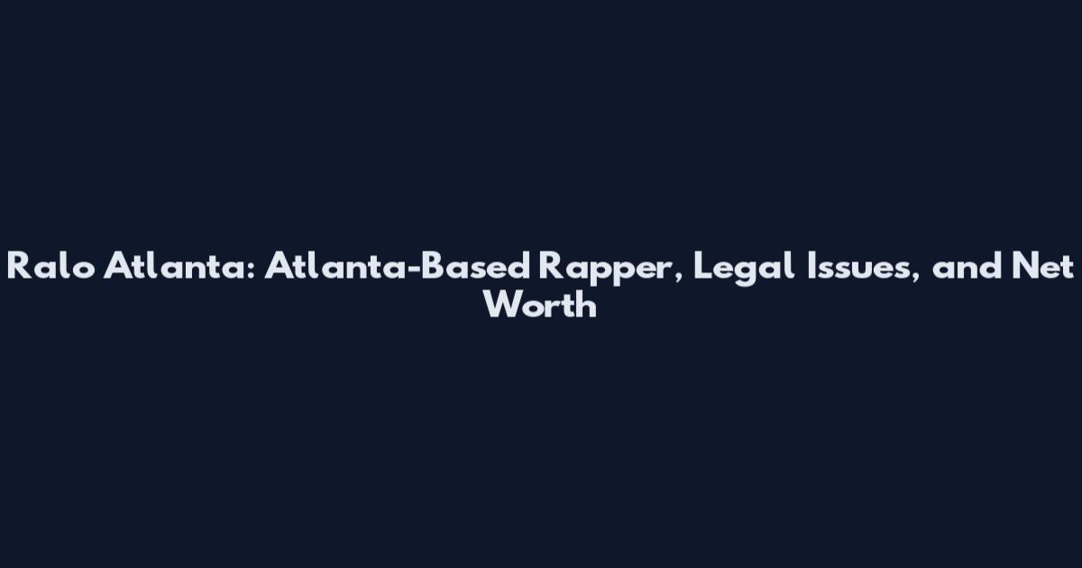 Ralo Atlanta: Atlanta-Based Rapper, Legal Issues, and Net Worth
