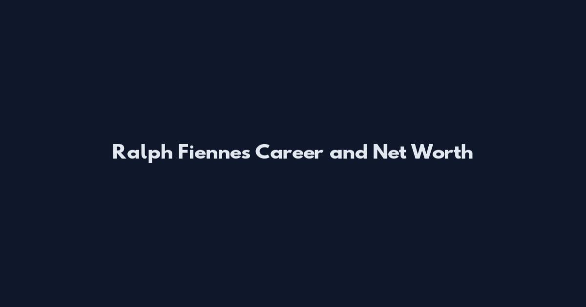 Ralph Fiennes Career and Net Worth