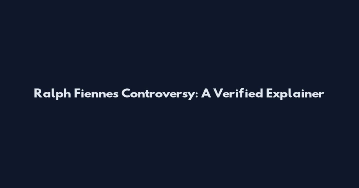 Ralph Fiennes Controversy: A Verified Explainer