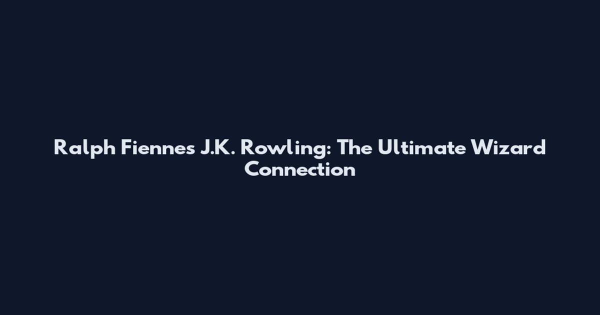 Ralph Fiennes J.K. Rowling: The Ultimate Wizard Connection