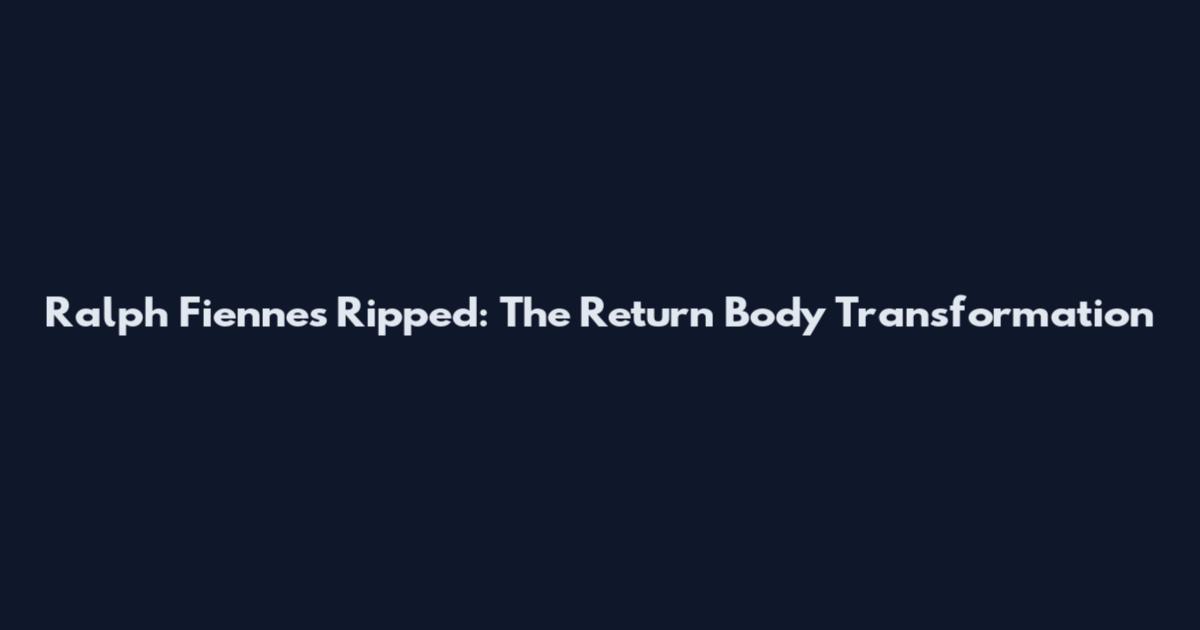 Ralph Fiennes Ripped: The Return Body Transformation