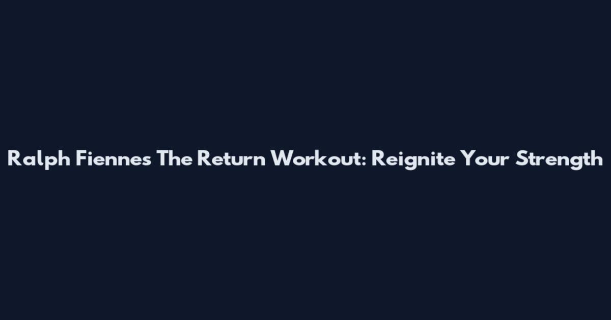Ralph Fiennes The Return Workout: Reignite Your Strength