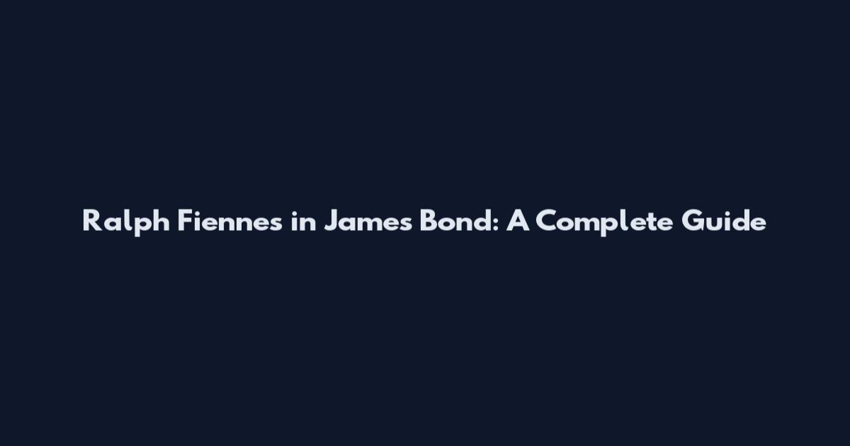 Ralph Fiennes in James Bond: A Complete Guide