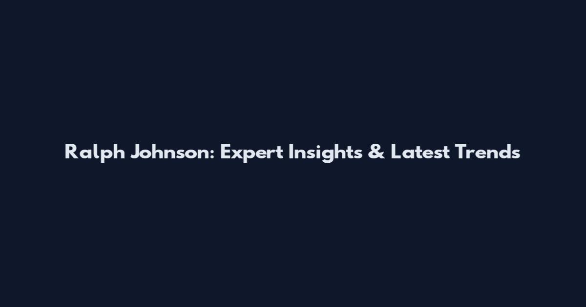 Ralph Johnson: Expert Insights & Latest Trends