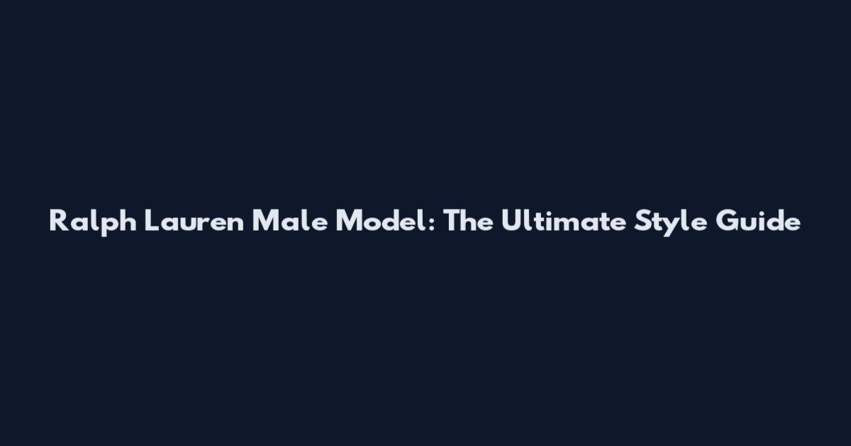 Ralph Lauren Male Model: The Ultimate Style Guide