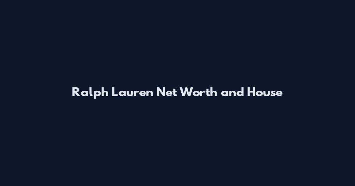Ralph Lauren Net Worth and House