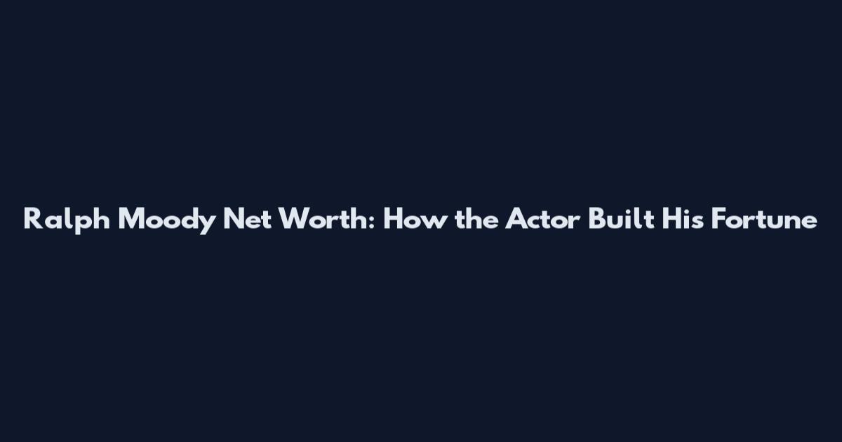 Ralph Moody Net Worth: How the Actor Built His Fortune
