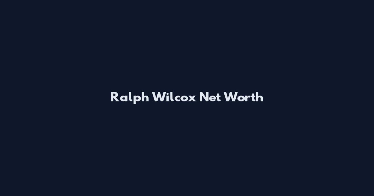 Ralph Wilcox Net Worth