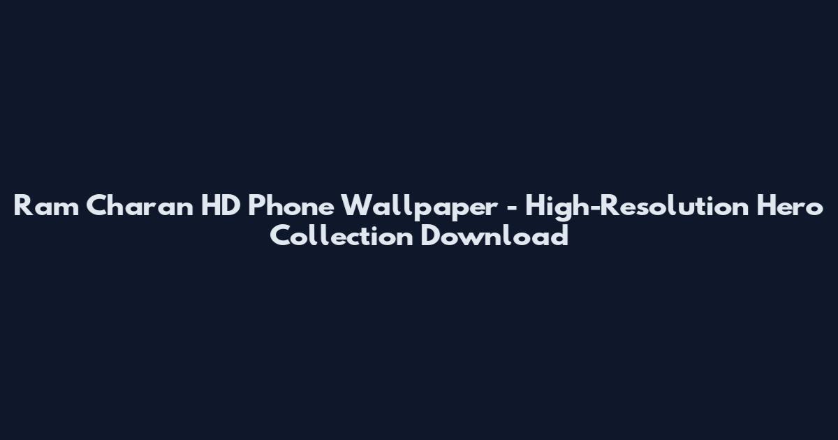 Ram Charan HD Phone Wallpaper - High-Resolution Hero Collection Download