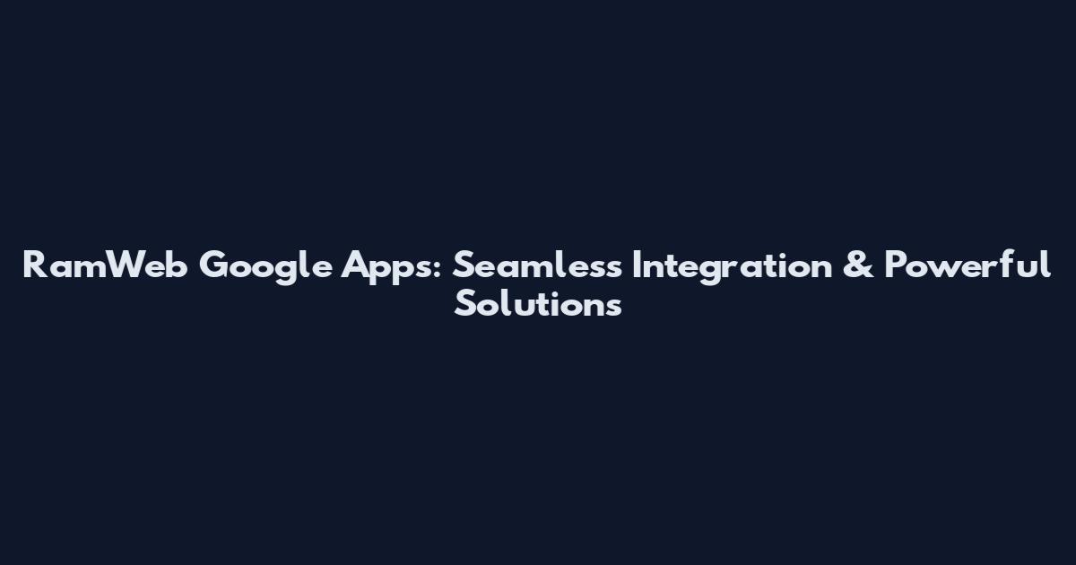 RamWeb Google Apps: Seamless Integration & Powerful Solutions