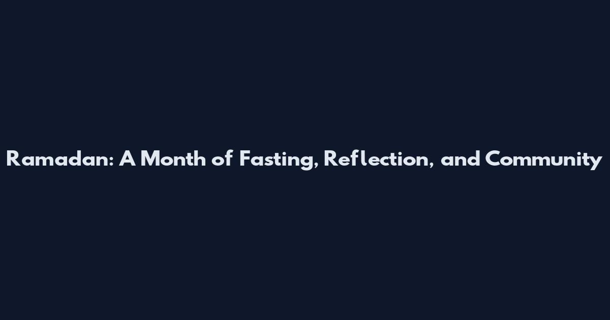 Ramadan: A Month of Fasting, Reflection, and Community