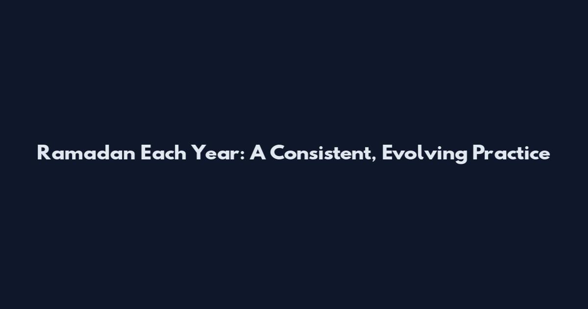Ramadan Each Year: A Consistent, Evolving Practice