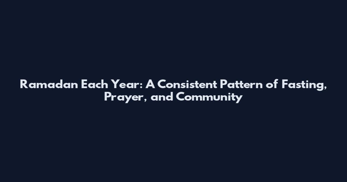Ramadan Each Year: A Consistent Pattern of Fasting, Prayer, and Community