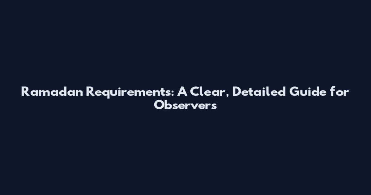 Ramadan Requirements: A Clear, Detailed Guide for Observers