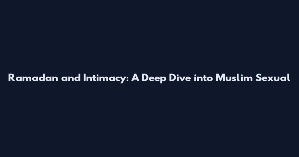 Ramadan and Intimacy: A Deep Dive into Muslim Sexual