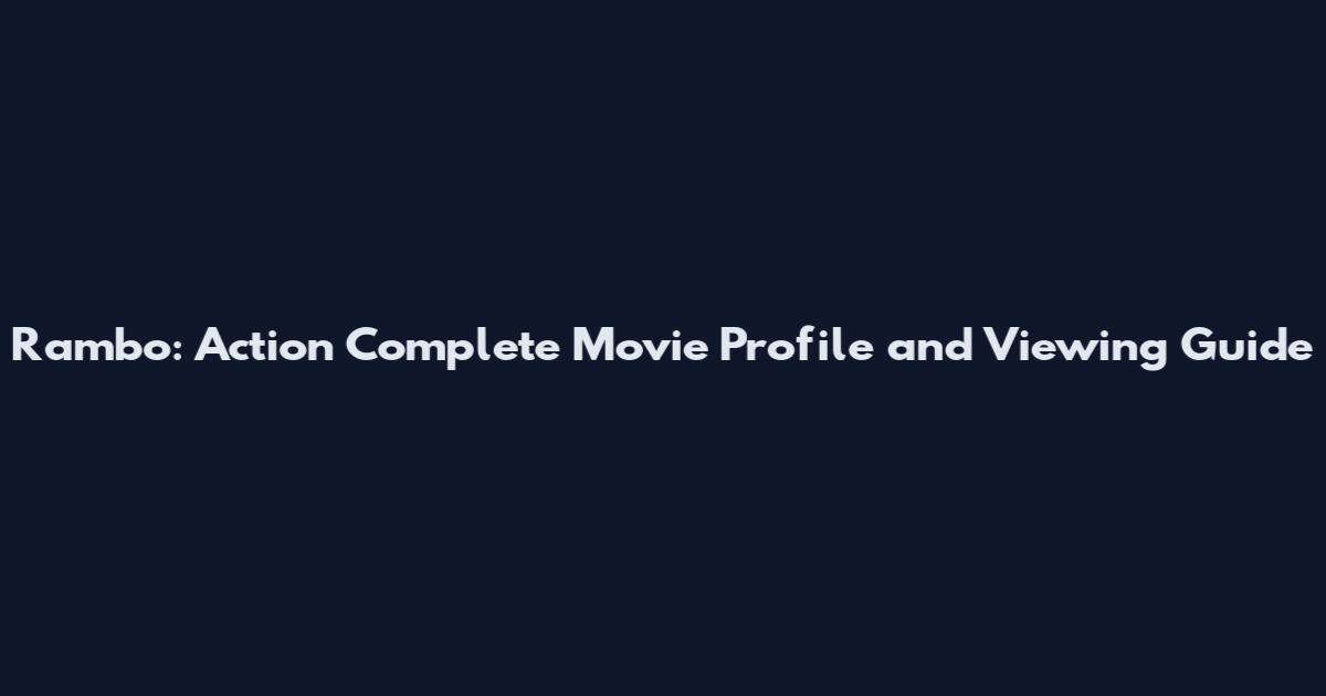 Rambo: Action Complete Movie Profile and Viewing Guide
