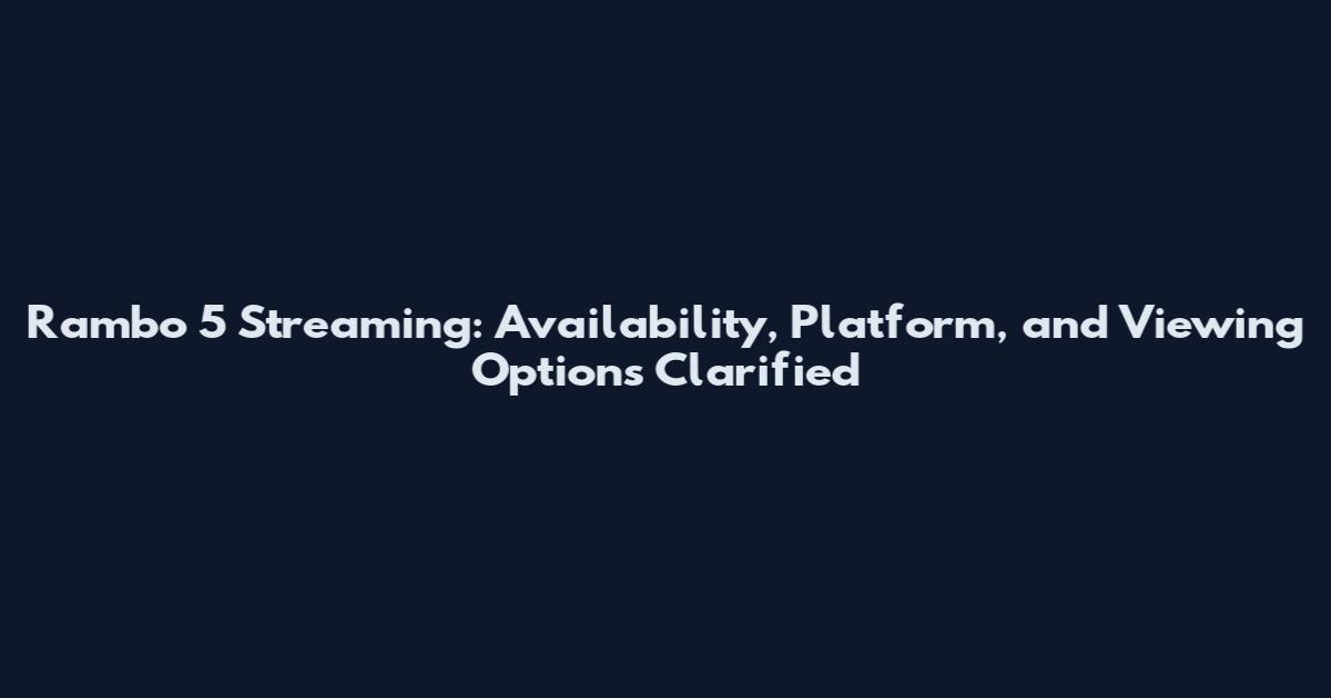 Rambo 5 Streaming: Availability, Platform, and Viewing Options Clarified