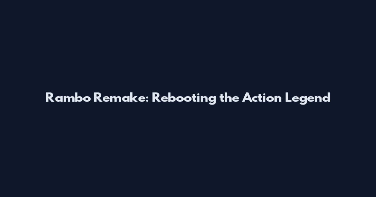 Rambo Remake: Rebooting the Action Legend